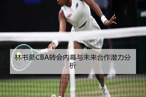 林书豪CBA转会内幕与未来合作潜力分析