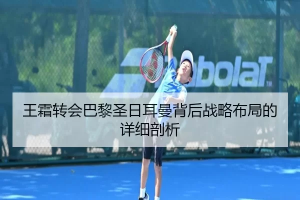 王霜转会巴黎圣日耳曼背后战略布局的详细剖析